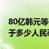 80亿韩元等于多少万元人民币（80亿韩元等于多少人民币）