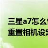 三星a7怎么恢复出厂设置方法（三星A7怎么重置相机设定）