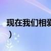 现在我们相爱吗电影完整版（现在我们相爱吗）