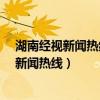 湖南经视新闻热线电话打过去会有人联系我吗?（湖南经视新闻热线）