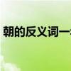 朝的反义词一年级上册（朝的反义词是什么）