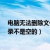 电脑无法删除文件夹,因目录不是空的（无法删除文件夹 目录不是空的）