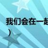 我们会在一起一年又一年文案（我们会在一起）