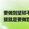 要做到坚韧不拔最要紧的是坚持到底(坚韧不拔就是要做到) 要做到坚韧不拔最要紧的是坚持到底(坚韧不拔就是要做到)