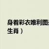 身着彩衣唯利图是指什么生肖?(身着彩衣唯利图是指什么生肖) 身着彩衣唯利图是指什么生肖?(身着彩衣唯利图是指什么生肖)