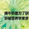 喝牛奶是为了获取牛奶当中最核心的什么营养价值呢?（牛奶被营养学家誉为）