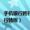 手机银行跨行转账一次能转多少（手机银行跨行转账）