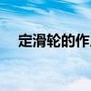 定滑轮的作用讲解视频（定滑轮的作用）