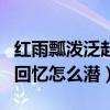 红雨瓢泼泛起了回忆纯音乐（红雨瓢泼泛起了回忆怎么潜）