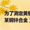 为了测定黄铜(铜、锌合金)的组成（为了测定某铜锌合金）