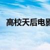 高校天后电影在线(高校天后电影完整版) 高校天后电影在线(高校天后电影完整版)
