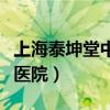 上海泰坤堂中医医院可靠吗(上海泰坤堂中医医院) 上海泰坤堂中医医院可靠吗(上海泰坤堂中医医院)