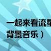一起来看流星雨背景钢琴曲(一起来看流星雨背景音乐) 一起来看流星雨背景钢琴曲(一起来看流星雨背景音乐)