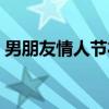 男朋友情人节礼物高级（男朋友情人节礼物）