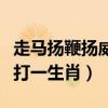 走马扬鞭扬威风是什么生肖（走马扬鞭展威风打一生肖）
