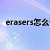 erasers怎么读英语发音（erasers怎么读）