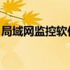 局域网监控软件 免费(免费局域网监控软件) 局域网监控软件 免费(免费局域网监控软件)