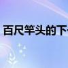 百尺竿头的下一句成语（百尺竿头的下一句）