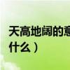 天高地阔的意思和近义词（天高地阔的意思是什么）