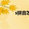 s拼音怎么拼读（s拼音输入法）