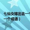 七仙女嫁出去一个猜一个成语是什么（七仙女嫁出去一个猜一个成语）