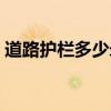 道路护栏多少米一节（道路护栏多少钱一米）