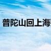 普陀山回上海要隔离吗（普陀山回上海船票）