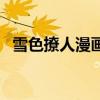 雪色撩人漫画免费阅读酷漫屋(雪色东陵) 雪色撩人漫画免费阅读酷漫屋(雪色东陵)