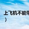 上飞机不能带什么化妆品（上飞机不能带什么）