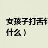 女孩子打舌钉为了什么（女孩子舌头打钉是为什么）