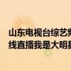 山东电视台综艺频道在线直播我是大明星（山东综艺频道在线直播我是大明星）