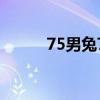 75男兔78女马婚姻（75男人帮）