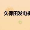 久保田发电机不发电原因（久保田发电机）