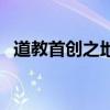 道教首创之地是什么地方（道教首创之地）