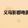 义乌影都电影院上映表（义乌影都电影院）