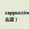cappuccino舞蹈完整视频（cappuccino怎么读）