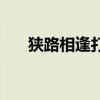 狭路相逢打一肖（狭路相逢打一生肖）
