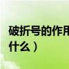 破折号的作用是什么有哪些（破折号的作用是什么）