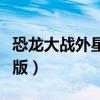 恐龙大战外星人无敌版（恐龙大战外星人无敌版）