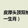 皮厚头顶双抢走打一生肖（皮厚头顶双枪走猜一生肖）