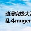 动漫究极大乱斗mugen手机版（动漫究极大乱斗mugen）