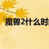 魔兽2什么时间上映（魔兽2什么时候上映）