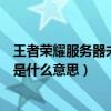 王者荣耀服务器未响应是什么情况（王者荣耀服务器未响应是什么意思）
