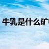 牛乳是什么矿物质的最佳来源(牛乳是什么) 牛乳是什么矿物质的最佳来源(牛乳是什么)
