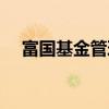 富国基金管理有限公司（富国基金管理）