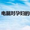 电脑对孕妇的辐射到底有多大（电脑对对联）