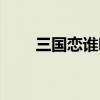 三国恋谁唱的好听（三国恋谁唱的）