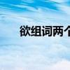 欲组词两个字三年级（欲组词两个字）