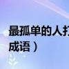 最孤单的人打一成语是什么（最孤单的人打一成语）