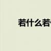 若什么若什么造句(若什么若什么) 若什么若什么造句(若什么若什么)